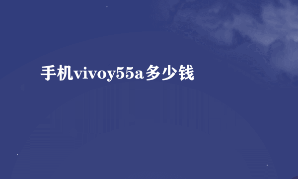 手机vivoy55a多少钱