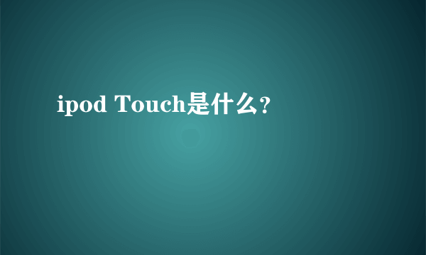 ipod Touch是什么？