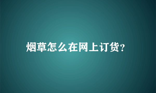 烟草怎么在网上订货？