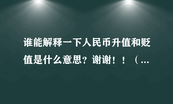 谁能解释一下人民币升值和贬值是什么意思？谢谢！！（最好能举例说明一下）