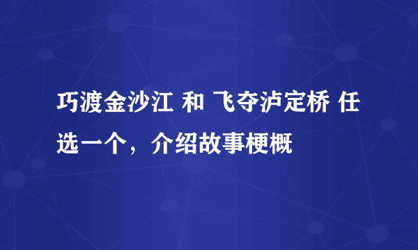 巧渡金沙江 和 飞夺泸定桥 任选一个，介绍故事梗概