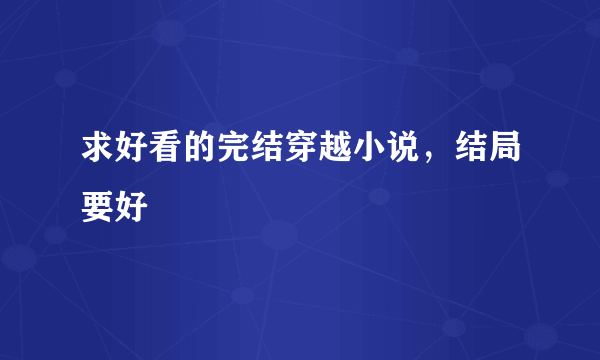 求好看的完结穿越小说，结局要好