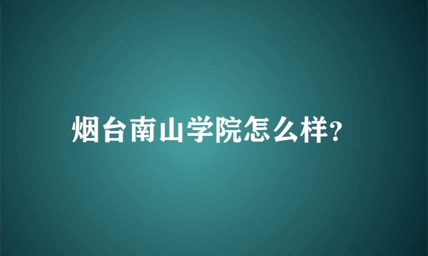 烟台南山学院怎么样？