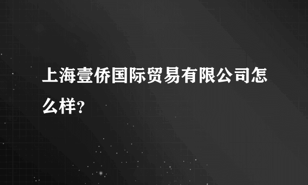 上海壹侨国际贸易有限公司怎么样？