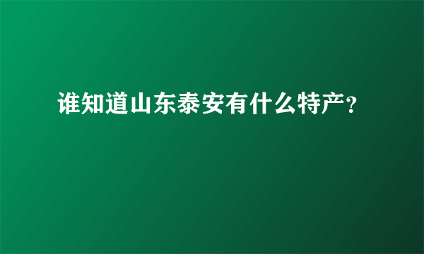 谁知道山东泰安有什么特产？