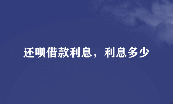 还呗借款利息，利息多少