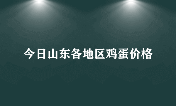 今日山东各地区鸡蛋价格