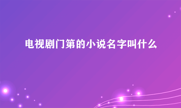 电视剧门第的小说名字叫什么