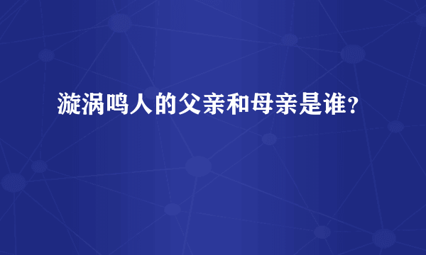 漩涡鸣人的父亲和母亲是谁？