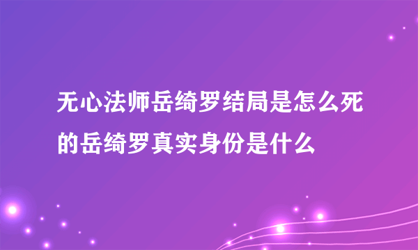 无心法师岳绮罗结局是怎么死的岳绮罗真实身份是什么