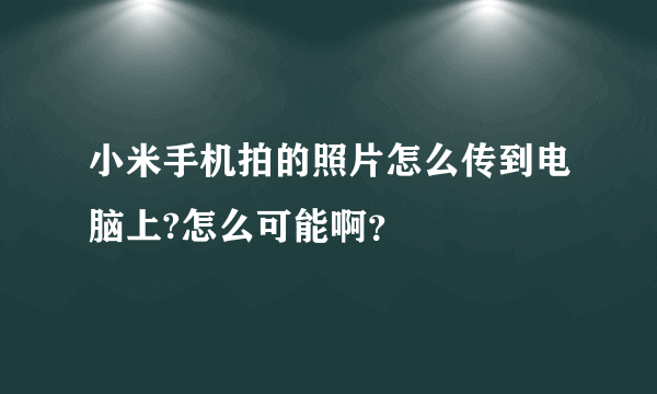 小米手机拍的照片怎么传到电脑上?怎么可能啊？