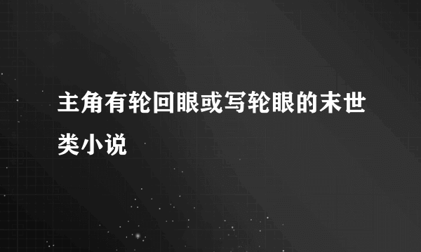 主角有轮回眼或写轮眼的末世类小说