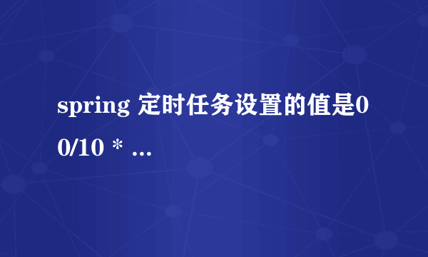 spring 定时任务设置的值是0 0/10 * * * ?,代表什么意思