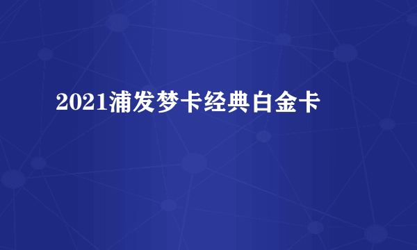 2021浦发梦卡经典白金卡