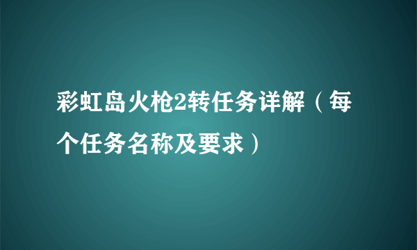 彩虹岛火枪2转任务详解（每个任务名称及要求）