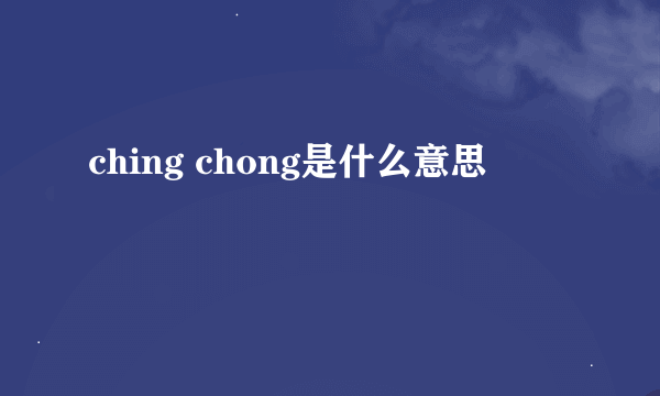 ching chong是什么意思