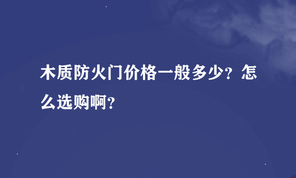 木质防火门价格一般多少？怎么选购啊？