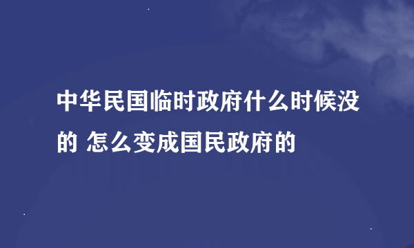 中华民国临时政府什么时候没的 怎么变成国民政府的