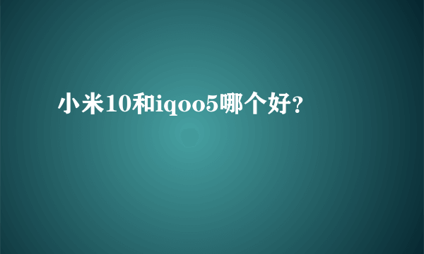 小米10和iqoo5哪个好？