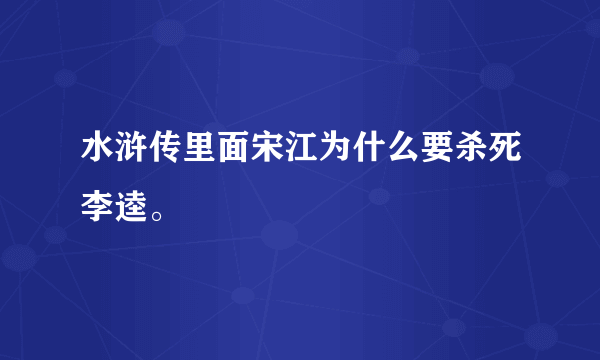 水浒传里面宋江为什么要杀死李逵。