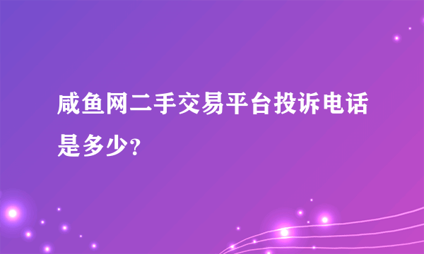 咸鱼网二手交易平台投诉电话是多少？