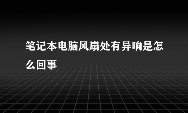 笔记本电脑风扇处有异响是怎么回事