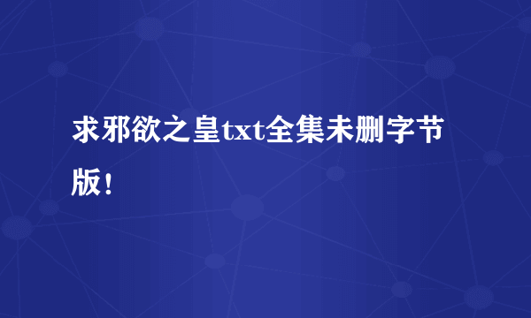 求邪欲之皇txt全集未删字节版！