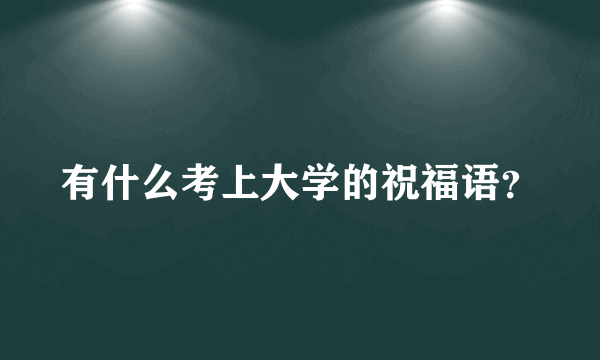 有什么考上大学的祝福语？