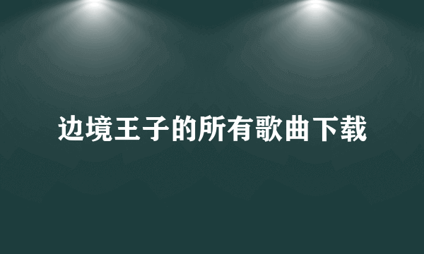 边境王子的所有歌曲下载