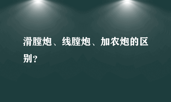 滑膛炮、线膛炮、加农炮的区别？