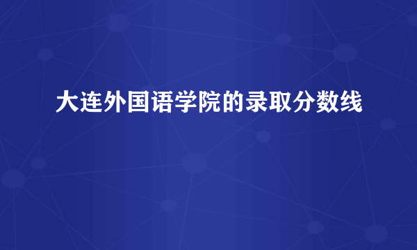 大连外国语学院的录取分数线