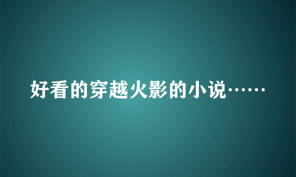 好看的穿越火影的小说……