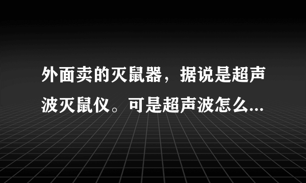 外面卖的灭鼠器，据说是超声波灭鼠仪。可是超声波怎么能够有这种用途呢？