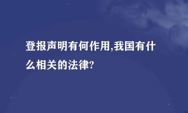 登报声明有何作用,我国有什么相关的法律?