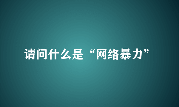 请问什么是“网络暴力”