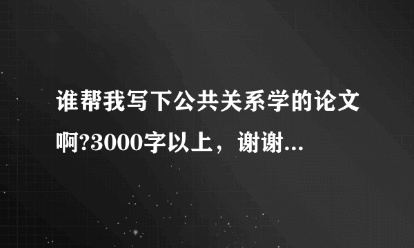 谁帮我写下公共关系学的论文啊?3000字以上，谢谢了.~~