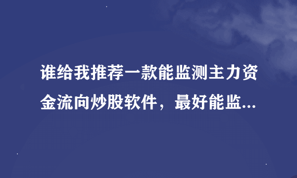 谁给我推荐一款能监测主力资金流向炒股软件，最好能监测某一只股票的。