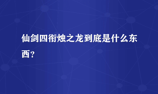 仙剑四衔烛之龙到底是什么东西？