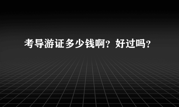 考导游证多少钱啊？好过吗？