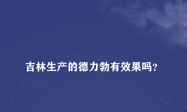 
吉林生产的德力勃有效果吗？

