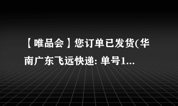 【唯品会】您订单已发货(华南广东飞远快递: 单号16073183136612)次日可询4009