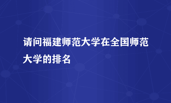 请问福建师范大学在全国师范大学的排名