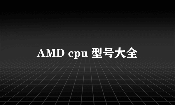 AMD cpu 型号大全