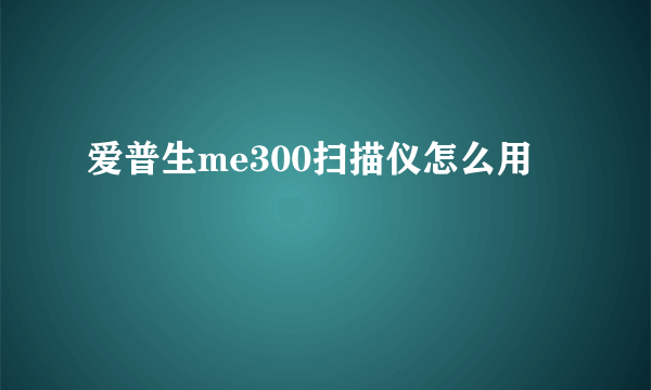 爱普生me300扫描仪怎么用