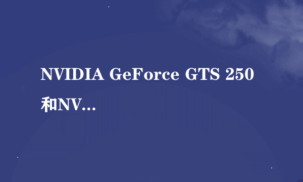 NVIDIA GeForce GTS 250和NVIDIA Geforce 9600GT那个更好