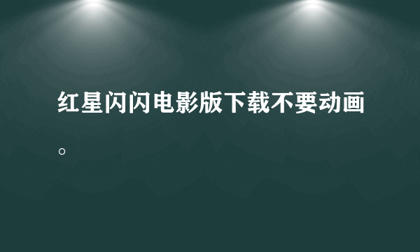 红星闪闪电影版下载不要动画。