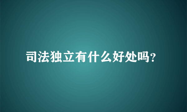 司法独立有什么好处吗？