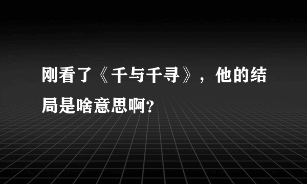 刚看了《千与千寻》，他的结局是啥意思啊？