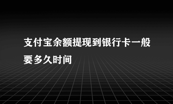 支付宝余额提现到银行卡一般要多久时间