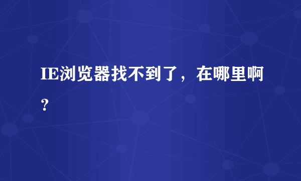 IE浏览器找不到了，在哪里啊？